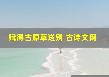 赋得古原草送别 古诗文网